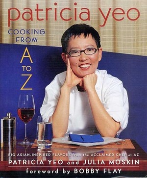 Patricia Yeo: Cooking from A to Z by Patricia Yeo, Bobby Flay, Julia Moskin
