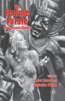 The Femme Fatale: Images, Histories, Contexts by Catherine O'Rawe, Helen Hanson