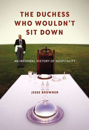 The Duchess Who Wouldn't Sit Down: An Informal History of Hospitality by Jesse Browner