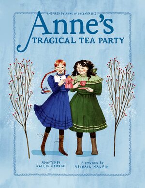 Anne's Tragical Tea Party: Inspired by Anne of Green Gables by Abigail Halpin