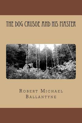 The Dog Crusoe and his Master by Robert Michael Ballantyne