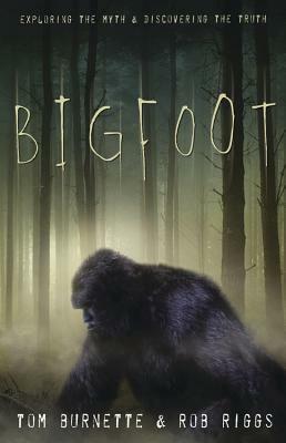 Bigfoot: Exploring the Myth & Discovering the Truth by Rob Riggs, Tom Burnette