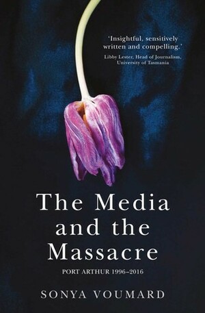 The Media and the Massacre, Port Arthur 1996-2016 by Sonya Voumard