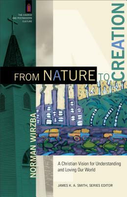 From Nature to Creation: A Christian Vision for Understanding and Loving Our World by Norman Wirzba