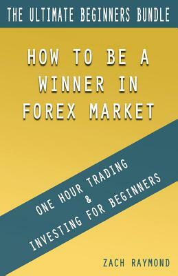 Forex Trading For Beginners: The Ultimade Guide for Beginners Forex Traders - One Hour Trading & Investing For Beginners How to Be A Winner in Fore by Zach Raymond