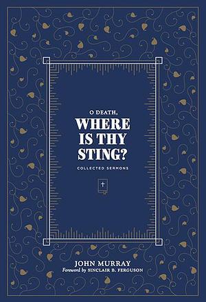O Death, Where Is Thy Sting: Collected Sermons by John Murray, John Murray