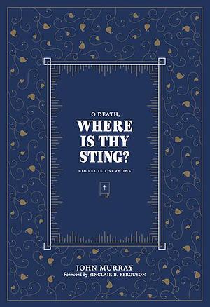 O Death, Where Is Thy Sting: Collected Sermons by John Murray, John Murray