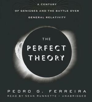 The Perfect Theory: A Century of Geniuses and the Battle Over General Relativity by Pedro G. Ferreira