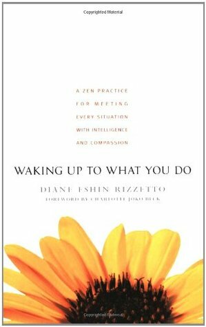 Waking Up to What You Do: A Zen Practice for Meeting Every Situation with Intelligence and Compassion by Diane Eshin Rizzetto, Charlotte Joko Beck