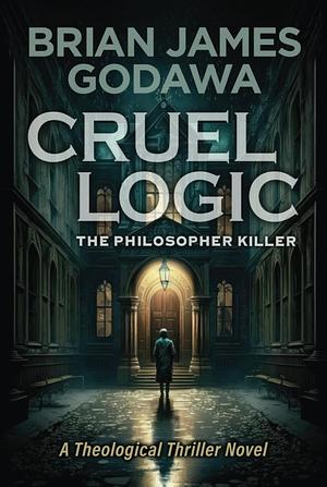 Cruel Logic: The Philosopher Killer (a Theological Thriller Novel) by Brian James Godawa