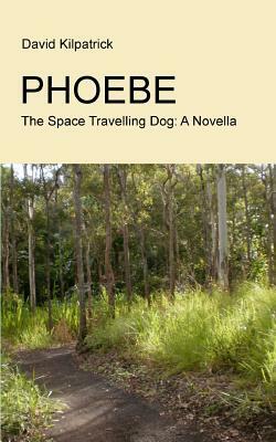 Phoebe: The Space Travelling Dog: A Novella by David Kilpatrick