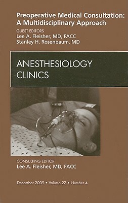 Preoperative Medical Consultation: A Multidisciplinary Approach, an Issue of Anesthesiology Clinics by Stanley H. Rosenbaum, Lee A. Fleisher