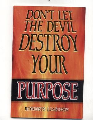 Don't let the devil destroy your purpose by Roberts Liardon