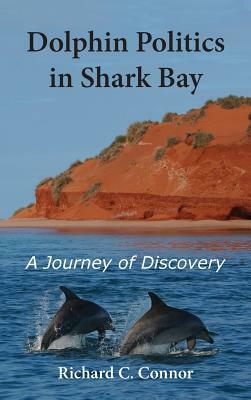 Dolphin Politics in Shark Bay: A Journey of Discovery by Richard C. Connor