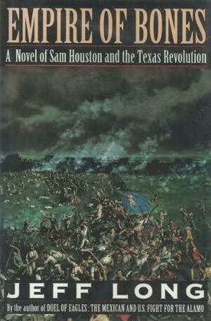 Empire of Bones: A Novel of Sam Houston and the Texas Revolution by Jeff Long