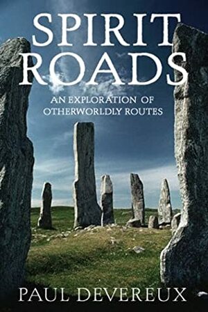 Spirit Roads: An Exploration of Otherworldly Routes by Paul Devereux