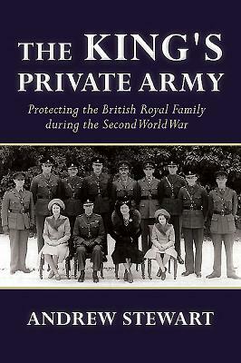 The King's Private Army: Protecting the British Royal Family During the Second World War by Andrew Stewart