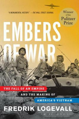 Embers of War: The Fall of an Empire and the Making of America's Vietnam by Fredrik Logevall