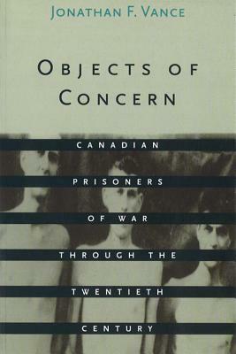 Objects of Concern: Canadian Prisoners of War Through the Twentieth Century by Jonathan F. Vance