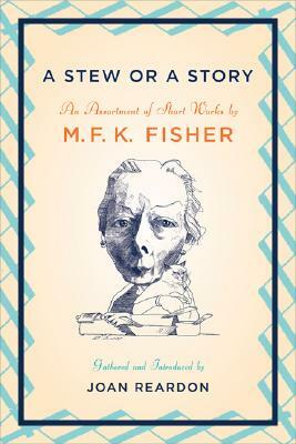 A Stew or a Story: An Assortment of Short Works by M.F.K. Fisher