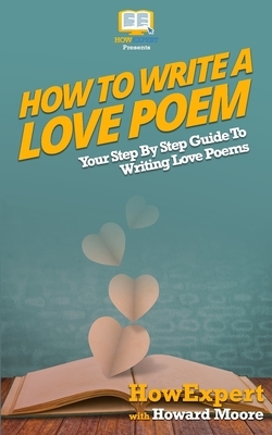 How To Write a Love Poem: Your Step-By-Step Guide To Writing Love Poems by Howexpert Press, Howard Moore