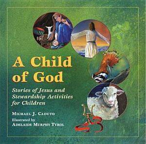 A Child of God: Stories of Jesus and Stewardship Activities for Children by Michael J. Caduto