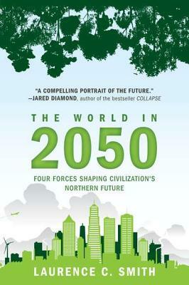 The World in 2050: Four Forces Shaping Civilization's Northern Future by Laurence C. Smith
