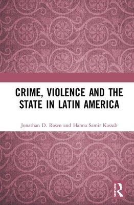 Crime, Violence and the State in Latin America by Hanna Samir Kassab, Jonathan D. Rosen