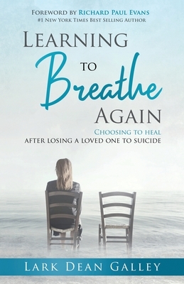 Learning to Breathing Again: Choosing to Heal After Losing a Loved One to Suicide by Lark Dean Galley