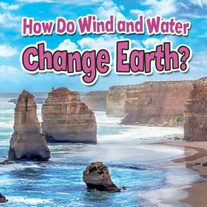 How Do Wind and Water Change Earth? by Natalie Hyde