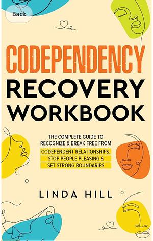 Codependency Recovery Workbook: The Complete Guide to Recognize & Break Free from Codependent Relationships, Stop People Pleasing and Set Strong Boundaries by Linda Hill