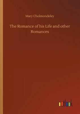 The Romance of His Life and Other Romances by Mary Cholmondeley