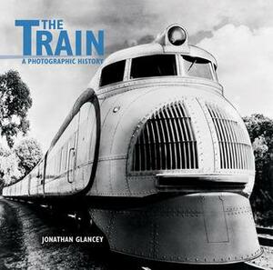 The Train: A Photographic History by Jonathan Glancey