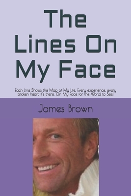 The Lines On My Face: Each Line Shows the Map of My Life. Every experience, every broken heart, it's there. On My Face for the World to See! by James Brown