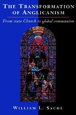 The Transformation of Anglicanism: From State Church to Global Communion by William L. Sachs