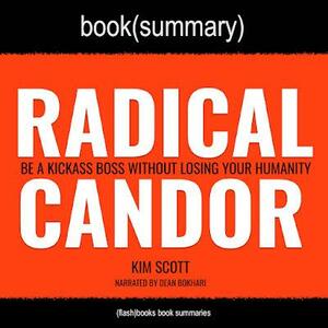 Summary of Radical Candor by Kim Scott: Be a Kick-Ass Boss Without Losing Your Humanity by FlashBooks