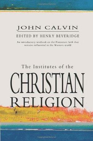 The Institutes Of The Christian Religion by John Calvin