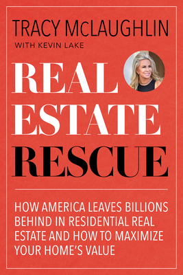 Real Estate Rescue: How America Leaves Billions Behind in Residential Real Estate and How to Maximize Your Home's Value (Buying and Sellin by Tracy McLaughlin, Kevin Lake