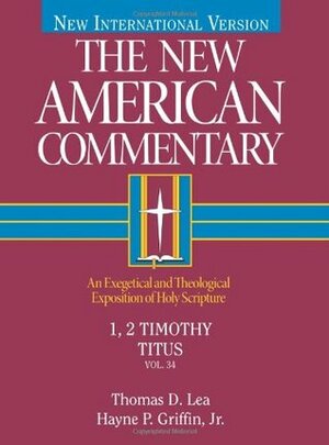1, 2 Timothy, Titus: An Exegetical and Theological Exposition of Holy Scripture by Thomas D. Lea, Hayne P. Griffin