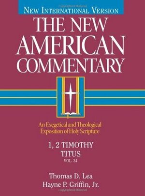 1, 2 Timothy, Titus: An Exegetical and Theological Exposition of Holy Scripture by Hayne P. Griffin, Thomas D. Lea