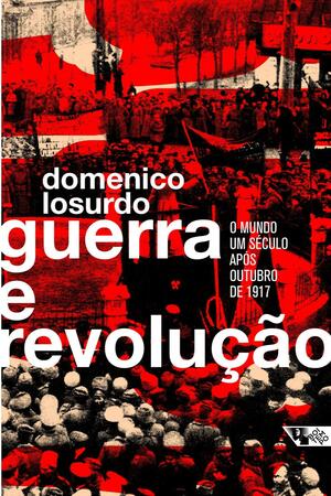 Guerra e Revolucao O Mundo Um Seculo Apos Outubro de 1917 by Domenico Losurdo