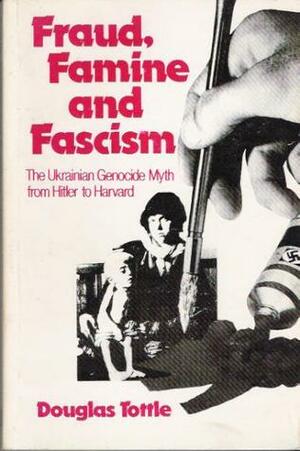 Fraud, Famine and Fascism: The Ukrainian Genocide Myth from Hitler to Harvard by Douglas Tottle