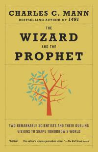 The Wizard and the Prophet: Two Remarkable Scientists and Their Dueling Visions to Shape Tomorrow's World by Charles C. Mann