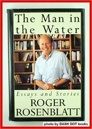 The Man in the Water and Other Essays by Roger Rosenblatt