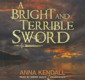A Bright and Terrible Sword by Anna Kendall
