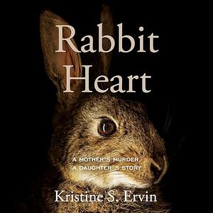 Rabbit Heart: A Mother's Murder, a Daughter's Story by Kristine S. Ervin