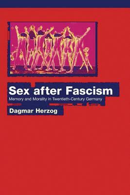 Sex After Fascism: Memory and Morality in Twentieth-Century Germany by Dagmar Herzog