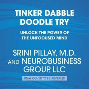 Tinker Dabble Doodle Try: Unlock the Power of the Unfocused Mind by Srini Pillay