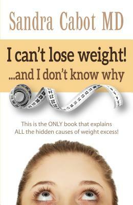 I Can't Lose Weight! and I Don't Know Why: This Is the Only Book That Explains All the Hidden Causes of Weight Excess by Sandra Cabot MD