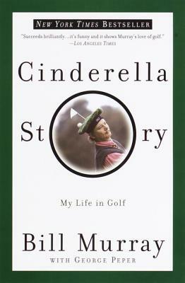 Cinderella Story: My Life in Golf by Bill Murray, George Peper
